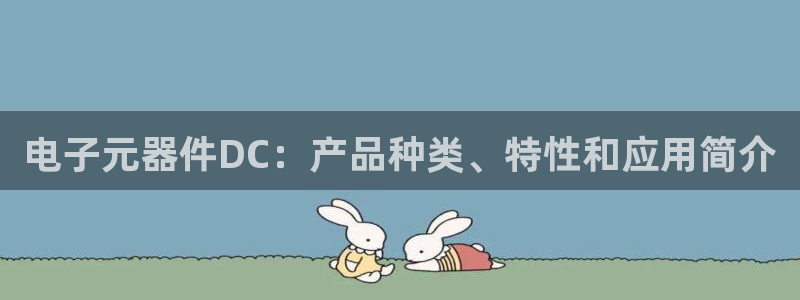 电子元器件DC：产品种类、特性和应用简介