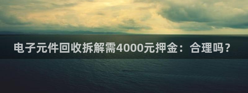电子元件回收拆解需4000元押金：合理吗？