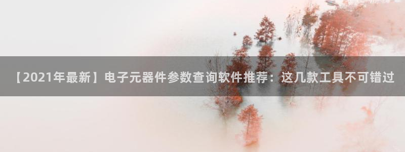 【2021年最新】电子元器件参数查询软件推荐：这几款工具不可错过