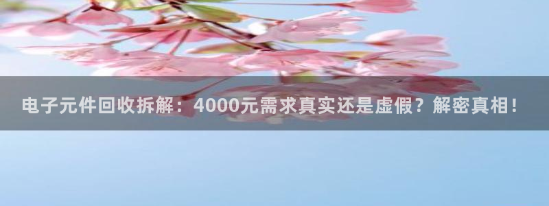 电子元件回收拆解：4000元需求真实还是虚假？解密真相！