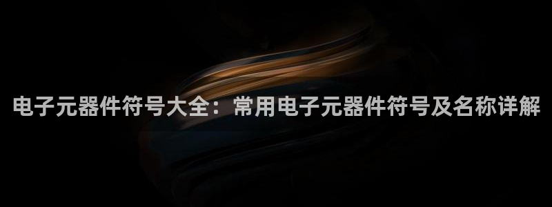 电子元器件符号大全：常用电子元器件符号及名称详解