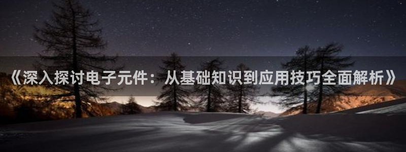 pg电子试玩模式网址：《深入探讨电子元件：从基础知识到应用技巧全面解析》