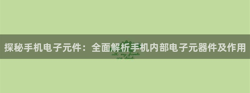 pg电子m97：探秘手机电子元件：全面解析手机内部电子元器件及作用