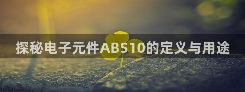 免费pg电子游戏在线玩：探秘电子元件ABS10的定义与用途