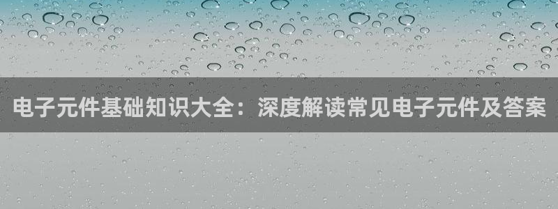 PG电子ZS88.BET：电子元件基础知识大全：深度解读常见电子元件及答案