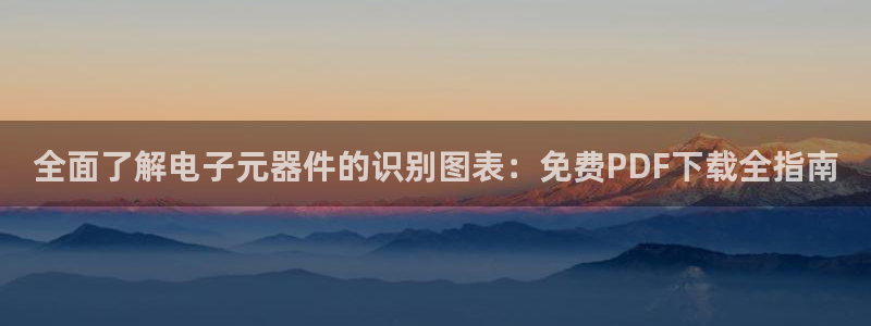 pg麻将胡了在线网站免费：全面了解电子元器件的识别图表：免费PDF下载全指南