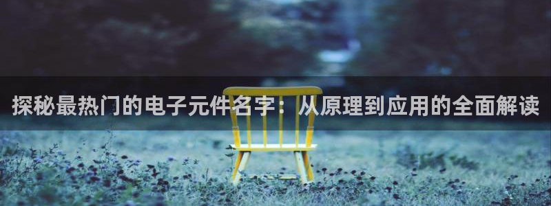 PG电子游戏麻将胡了网址：探秘最热门的电子元件名字：从原理到应用的全面解读