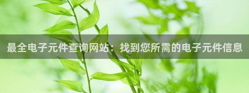 pg电子游戏下载：最全电子元件查询网站：找到您所需的电子元件信息