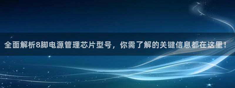 pg官方电子平台是什么：全面解析8脚电源管理芯片型号，你需了解的关键信息都在这里