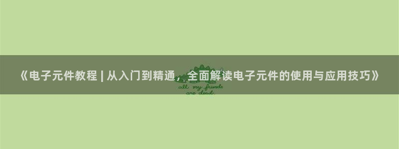 pg试玩版网站：《电子元件教程 | 从入门到精通，全面解读电子元件的使用与应用技