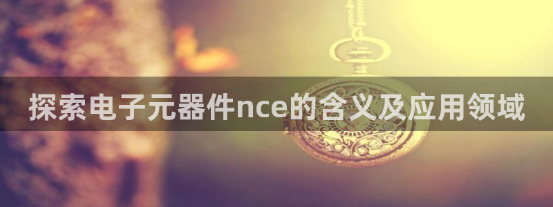 pg电子游戏app多少钱一个：探索电子元器件nce的含义及应用领域