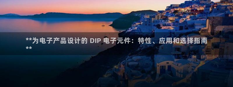 pg麻将胡了2公司：**为电子产品设计的 DIP 电子元件：特性、应用和选择指南