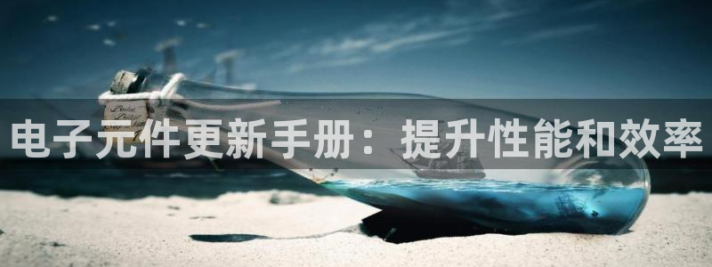 哪个平台可以试玩pg：电子元件更新手册：提升性能和效率