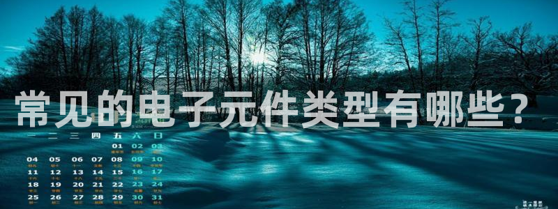 pg电子老板是哪里人：常见的电子元件类型有哪些？