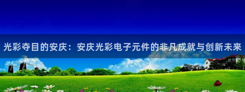 在哪里可以玩pg电子游戏：光彩夺目的安庆：安庆光彩电子元件的非凡成就与创新未来