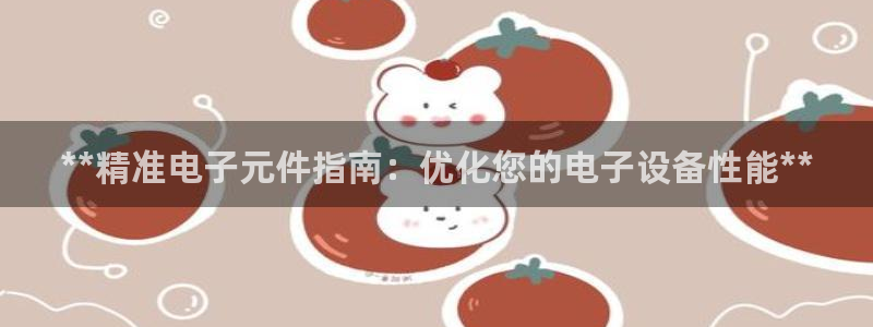电子pg网站：**精准电子元件指南：优化您的电子设备性能**