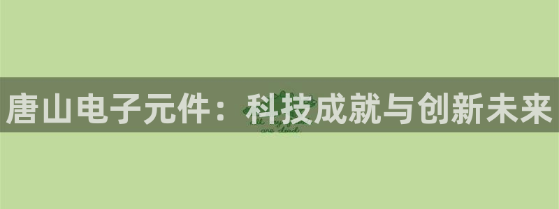pg电子官网：唐山电子元件：科技成就与创新未来