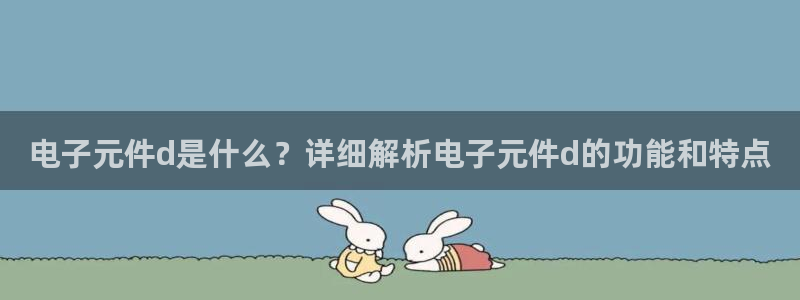 pg电子有官方网站吗安全吗：电子元件d是什么？详细解析电子元件d的功能和特点
