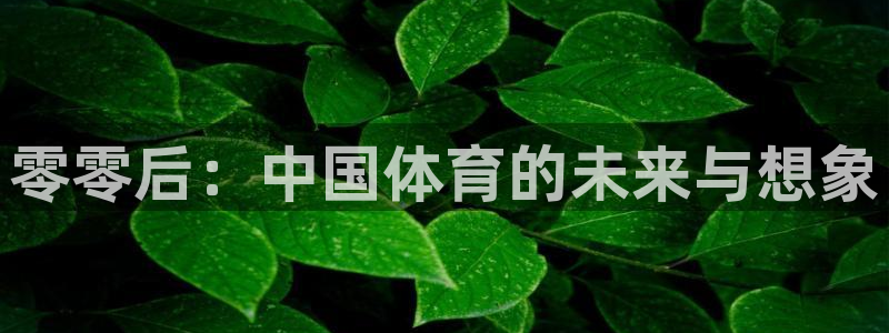 中欧体育客服：零零后：中国体育的未来与想象