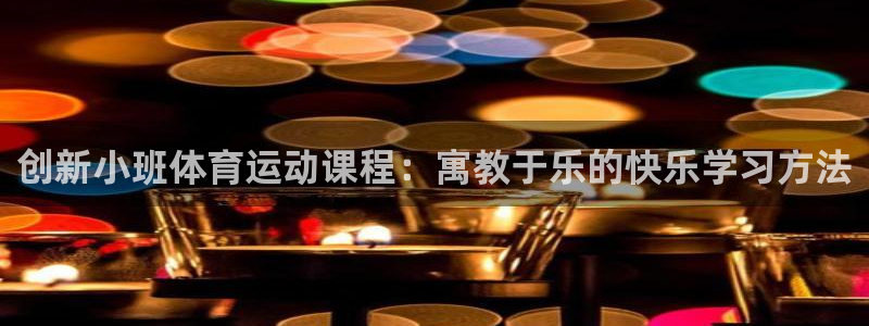 中欧体育集团：创新小班体育运动课程：寓教于乐的快乐学习方法