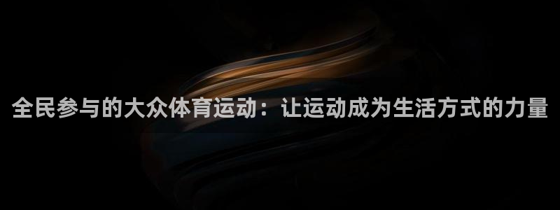 中欧体育ac米兰：全民参与的大众体育运动：让运动成为生活方式的力量