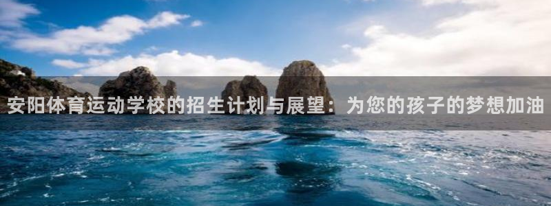 中欧体育网址：安阳体育运动学校的招生计划与展望：为您的孩子的梦想加油