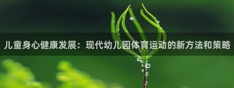 中欧体育ac米兰：儿童身心健康发展：现代幼儿园体育运动的新方法和策略