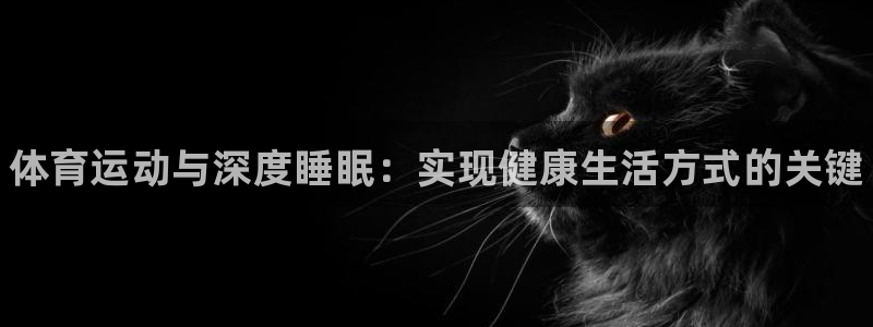 中欧体育：体育运动与深度睡眠：实现健康生活方式的关键
