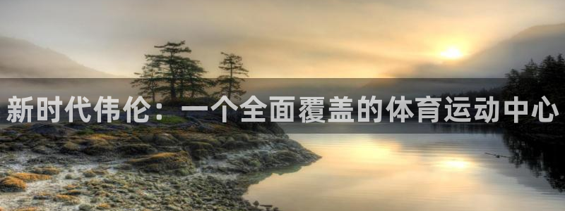 中欧体育集团：新时代伟伦：一个全面覆盖的体育运动中心