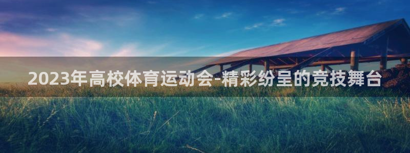 中欧体育登录：2023年高校体育运动会-精彩纷呈的竞技舞台