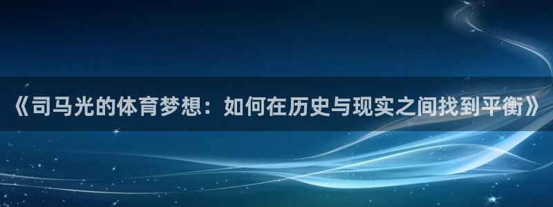 中欧体育官网入口：《司马光的体育梦想：如何在历史与现实之间找到平衡》