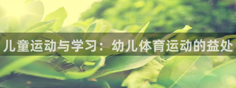 中欧体育最新地址：儿童运动与学习：幼儿体育运动的益处