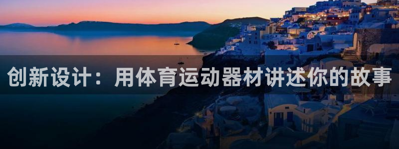 中欧体育登录：创新设计：用体育运动器材讲述你的故事