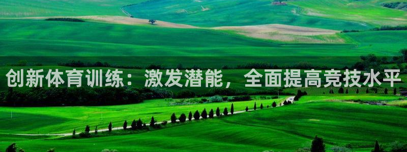 中欧体育客服：创新体育训练：激发潜能，全面提高竞技水平