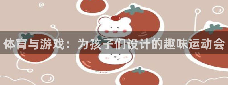 中欧体育网页版：体育与游戏：为孩子们设计的趣味运动会