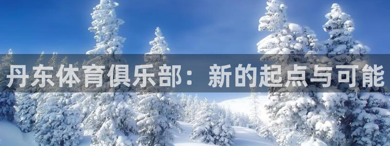 中欧体育平台：丹东体育俱乐部：新的起点与可能