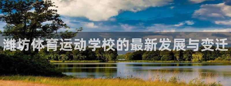 中欧体育平台：潍坊体育运动学校的最新发展与变迁