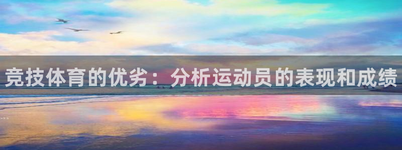 中欧体育zoty下载：竞技体育的优劣：分析运动员的表现和成绩