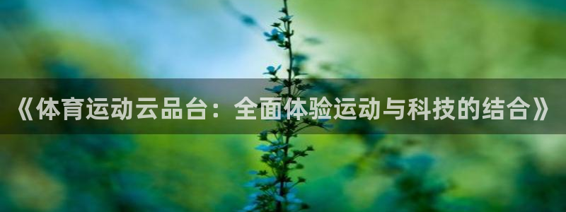 中欧体育最新地址：《体育运动云品台：全面体验运动与科技的结合》