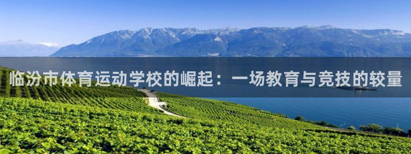 中欧体育kok官网首页：临汾市体育运动学校的崛起：一场教育与竞技的较量
