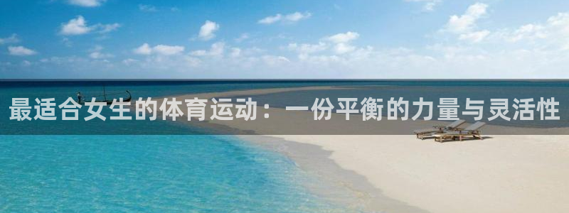 zoty中欧体育平台：最适合女生的体育运动：一份平衡的力量与灵活性