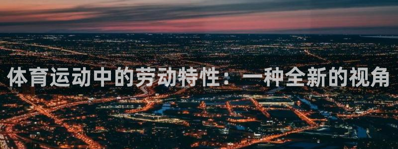 中欧体育网站：体育运动中的劳动特性：一种全新的视角