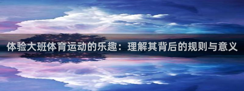 中欧体育客服：体验大班体育运动的乐趣：理解其背后的规则与意义
