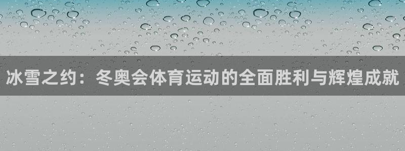 kok中欧体育：冰雪之约：冬奥会体育运动的全面胜利与辉煌成就