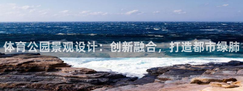 中欧体育网页版：体育公园景观设计：创新融合，打造都市绿肺