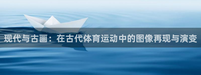 中欧体育下载：现代与古画：在古代体育运动中的图像再现与演变
