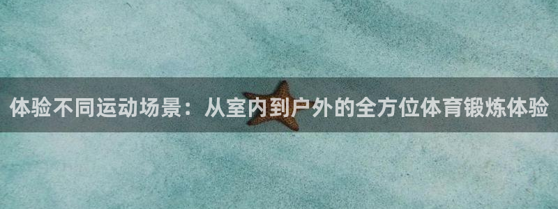 中欧体育网址：体验不同运动场景：从室内到户外的全方位体育锻炼体验