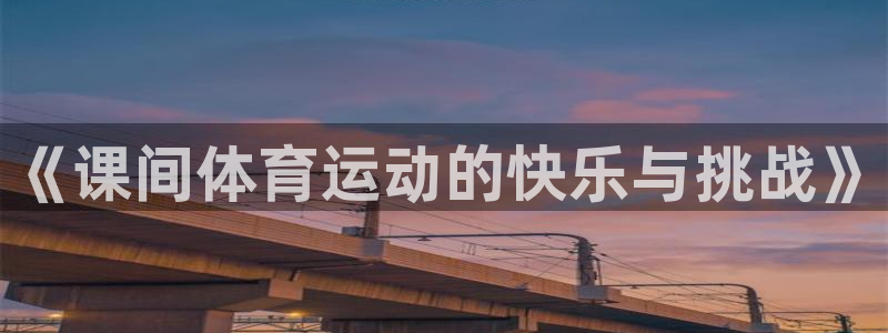 中欧体育网站：《课间体育运动的快乐与挑战》