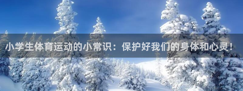 中欧体育官网：小学生体育运动的小常识：保护好我们的身体和心灵！