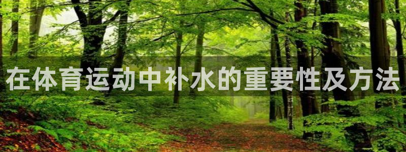 中欧体育平台：在体育运动中补水的重要性及方法